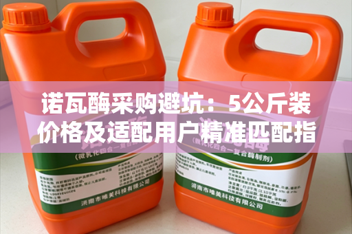 诺瓦酶采购避坑：5公斤装价格及适配用户精准匹配指南