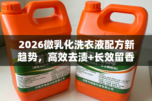 2026微乳化洗衣液配方新趋势，高效去渍+长效留香成新风口