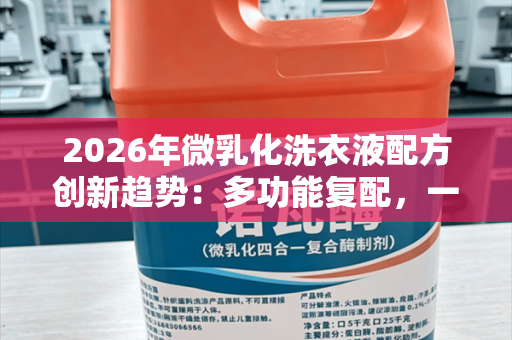 2026年微乳化洗衣液配方创新趋势：多功能复配，一瓶搞定全场景清洁