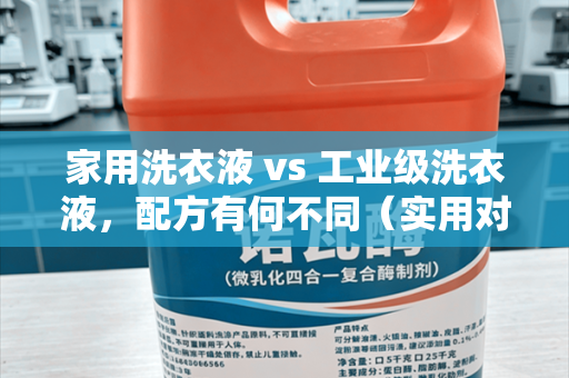 家用洗衣液 vs 工业级洗衣液，配方有何不同（实用对比向）