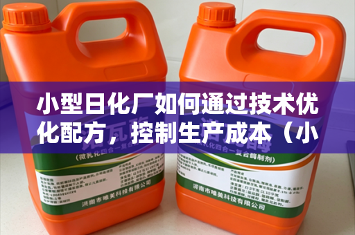 小型日化厂如何通过技术优化配方，控制生产成本（小型厂实操向）