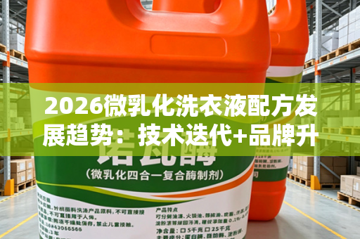 2026微乳化洗衣液配方发展趋势：技术迭代+品牌升级，诺瓦酶成核心赋能原料