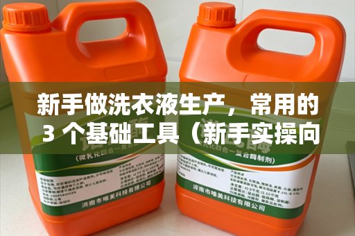 新手做洗衣液生产，常用的 3 个基础工具（新手实操向）