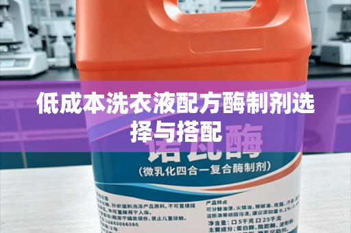 低成本洗衣液配方酶制剂选择与搭配