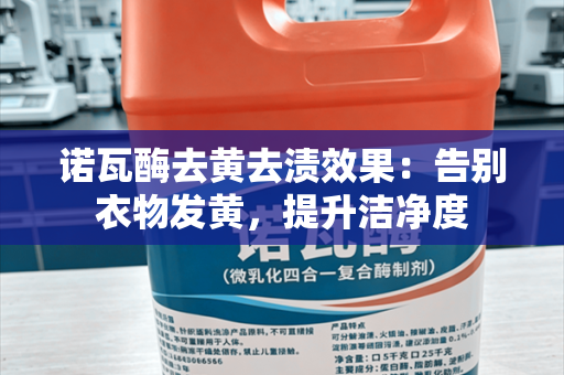 诺瓦酶去黄去渍效果：告别衣物发黄，提升洁净度