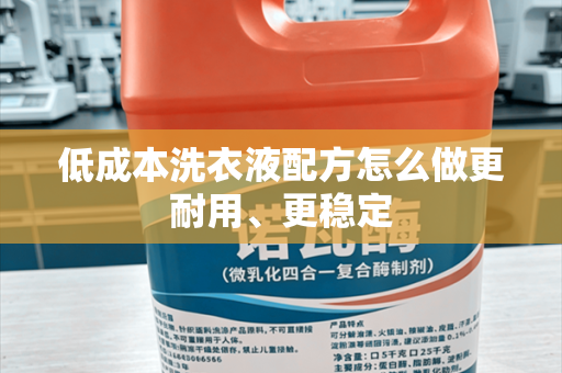 低成本洗衣液配方怎么做更耐用、更稳定