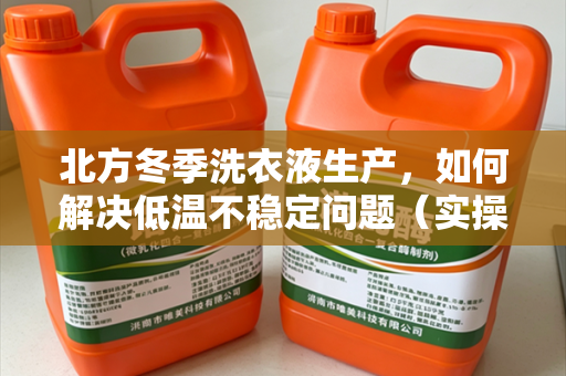 北方冬季洗衣液生产，如何解决低温不稳定问题（实操向）