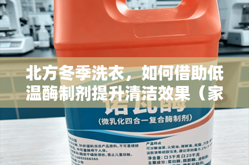 北方冬季洗衣，如何借助低温酶制剂提升清洁效果（家用 + 商用向）