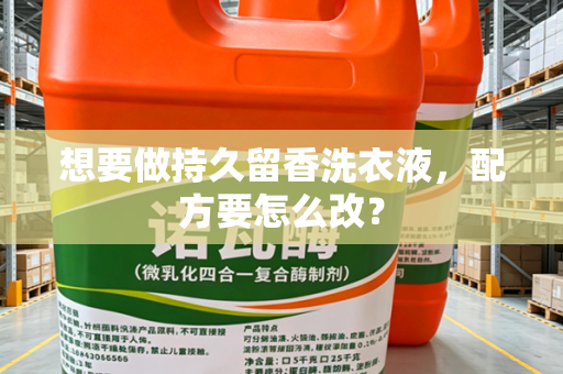 想要做持久留香洗衣液,配方要怎么改? 想要做持久留香洗衣液,配方要怎么改?