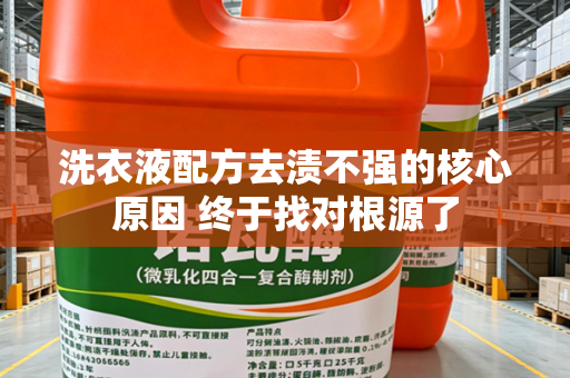 洗衣液配方去渍不强的核心原因 终于找对根源了