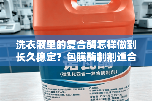 洗衣液里的复合酶怎样做到长久稳定？包膜酶制剂适合洗衣液配方吗