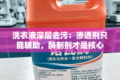 洗衣液深层去污：渗透剂只能辅助，酶制剂才是核心