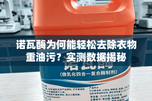 诺瓦酶为何能轻松去除衣物重油污？实测数据揭秘