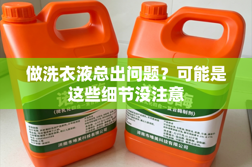 做洗衣液总出问题？可能是这些细节没注意