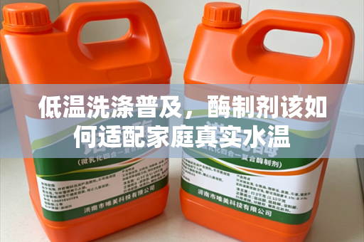 低温洗涤普及，酶制剂该如何适配家庭真实水温