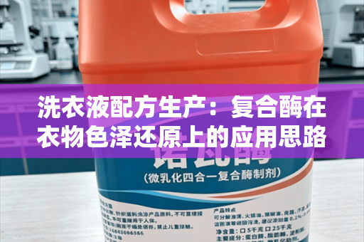洗衣液配方生产：复合酶在衣物色泽还原上的应用思路