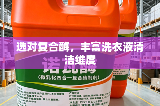 选对复合酶，丰富洗衣液清洁维度
