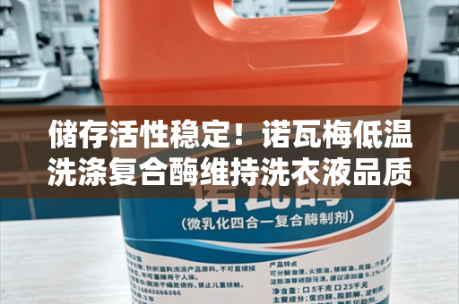 储存活性稳定！诺瓦梅低温洗涤复合酶维持洗衣液品质稳定