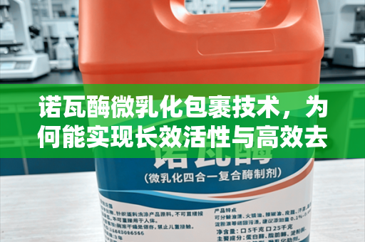 诺瓦酶微乳化包裹技术，为何能实现长效活性与高效去油？